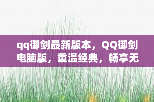 qq御剑最新版本，QQ御剑电脑版，重温经典，畅享无限