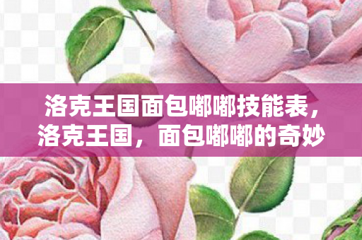 洛克王国面包嘟嘟技能表，洛克王国，面包嘟嘟的奇妙冒险