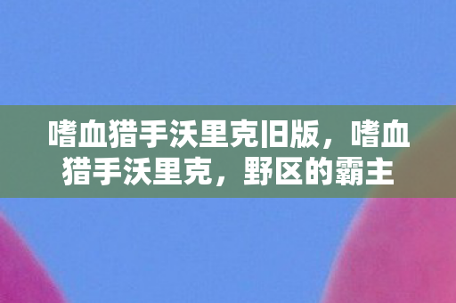 嗜血猎手沃里克旧版，嗜血猎手沃里克，野区的霸主