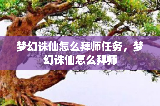 梦幻诛仙怎么拜师任务，梦幻诛仙怎么拜师