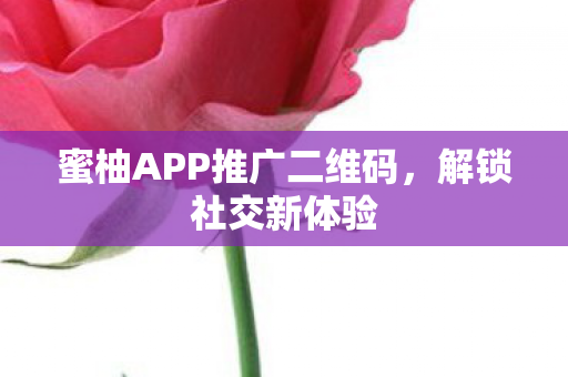 蜜柚APP推广二维码，解锁社交新体验