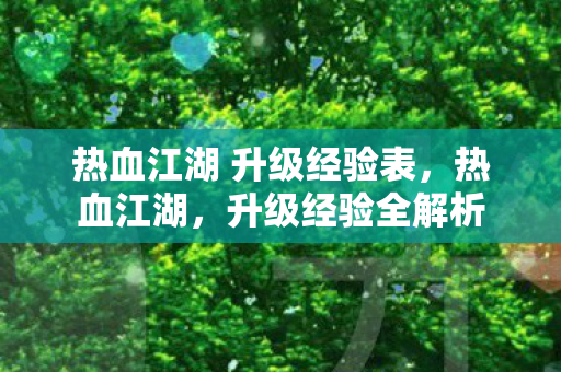 热血江湖 升级经验表,热血江湖,升级经验全解析 热血江湖 升级经验表,热血江湖,升级经验全解析
