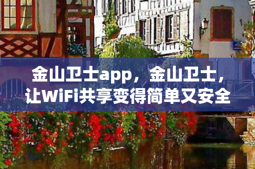 金山卫士app，金山卫士，让WiFi共享变得简单又安全