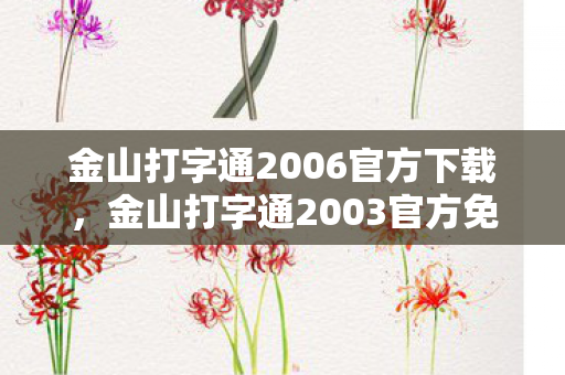 金山打字通2006官方下载，金山打字通2003官方免费下载，经典打字软件的回忆与体验