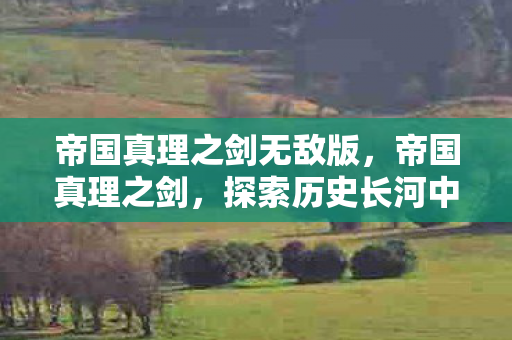 帝国真理之剑无敌版，帝国真理之剑，探索历史长河中的正义与权力