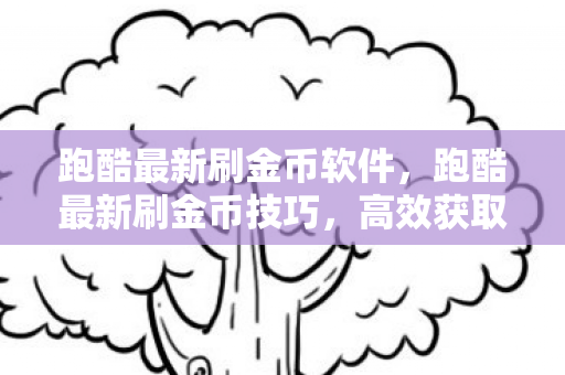 跑酷最新刷金币软件,跑酷最新刷金币技巧,高效获取金币的秘籍 跑酷最新刷金币软件,跑酷最新刷金币技巧,高效获取金币的秘籍