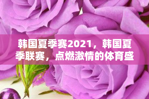 韩国夏季赛2021，韩国夏季联赛，点燃激情的体育盛宴
