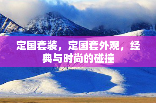 定国套装,定国套外观,经典与时尚的碰撞 定国套装,定国套外观,经典与时尚的碰撞