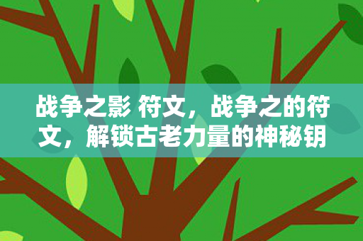 战争之影 符文,战争之的符文,解锁古老力量的神秘钥匙 战争之影 符文,战争之的符文,解锁古老力量的神秘钥匙