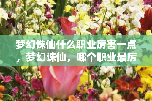 梦幻诛仙什么职业厉害一点，梦幻诛仙，哪个职业最厉害？