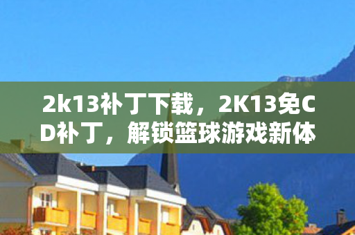 2k13补丁下载，2K13免CD补丁，解锁篮球游戏新体验