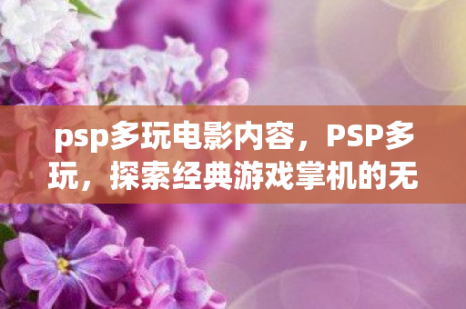 psp多玩电影内容，PSP多玩，探索经典游戏掌机的无限可能