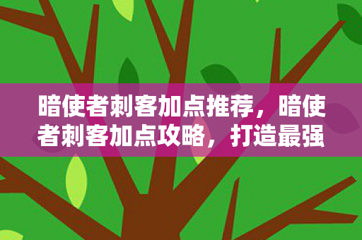 暗使者刺客加点推荐，暗使者刺客加点攻略，打造最强输出角色