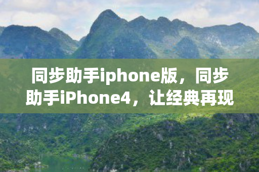 同步助手iphone版，同步助手iPhone4，让经典再现的得力助手