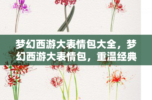 梦幻西游大表情包大全，梦幻西游大表情包，重温经典，欢乐无限