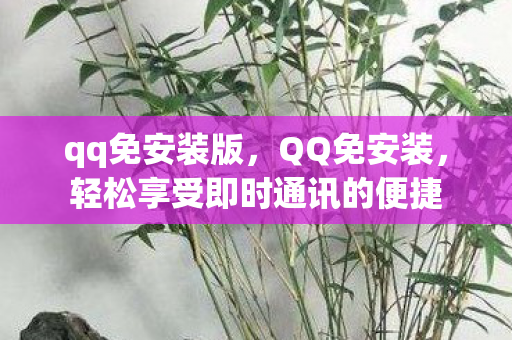 qq免安装版，QQ免安装，轻松享受即时通讯的便捷