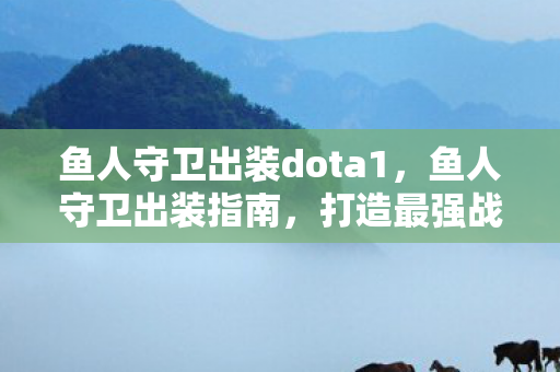 鱼人守卫出装dota1，鱼人守卫出装指南，打造最强战斗力的关键