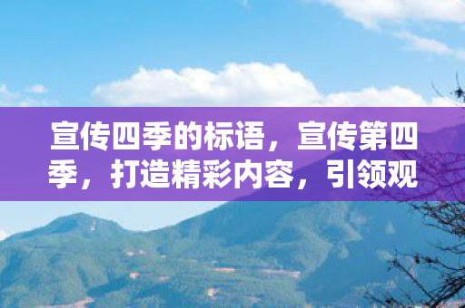 宣传四季的标语，宣传第四季，打造精彩内容，引领观众新期待