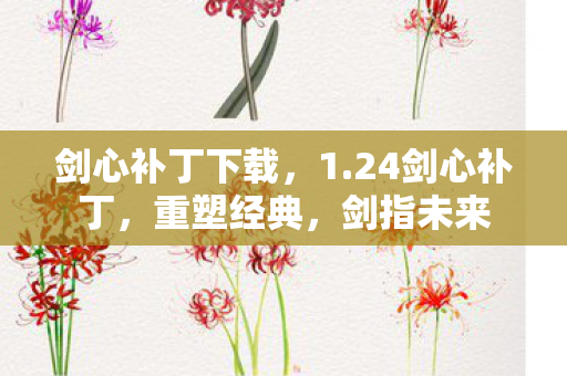 剑心补丁下载,1.24剑心补丁,重塑经典,剑指未来 剑心补丁下载,1.24剑心补丁,重塑经典,剑指未来