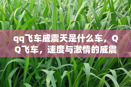 qq飞车威震天是什么车，QQ飞车，速度与激情的威震之旅