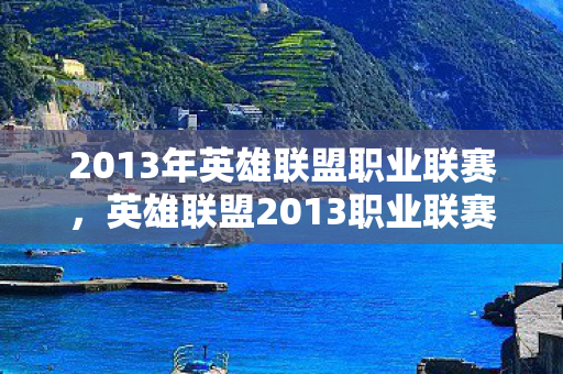 2013年英雄联盟职业联赛，英雄联盟2013职业联赛春季赛，一场电竞盛宴的回顾