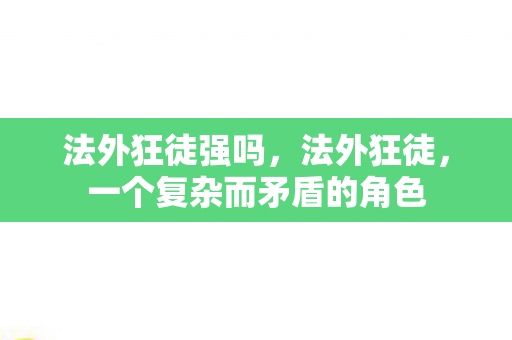 法外狂徒强吗，法外狂徒，一个复杂而矛盾的角色