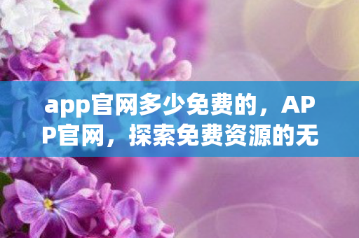app官网多少免费的，APP官网，探索免费资源的无限可能