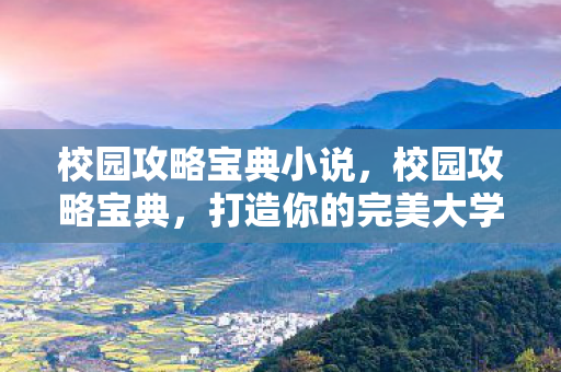校园攻略宝典小说,校园攻略宝典,打造你的完美大学生活 校园攻略宝典小说,校园攻略宝典,打造你的完美大学生活