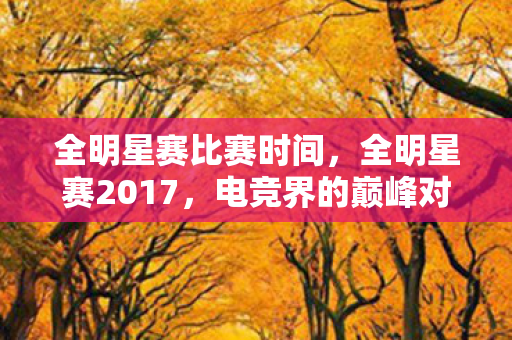 全明星赛比赛时间,全明星赛2017,电竞界的巅峰对决 全明星赛比赛时间,全明星赛2017,电竞界的巅峰对决