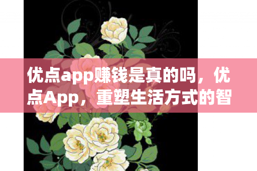 优点app赚钱是真的吗，优点App，重塑生活方式的智能助手