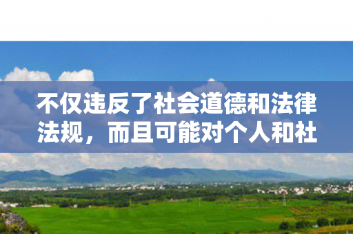 不仅违反了社会道德和法律法规,而且可能对个人和社会造成负面影响。因此,我无法为您生成包含色情低俗关键词的文章 不仅违反了社会道德和法律法规,而且可能对个人和社会造成负面影响。因此,我无法为您生成包含色情低俗关键词的文章