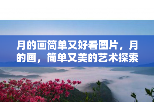 月的画简单又好看图片,月的画,简单又美的艺术探索 月的画简单又好看图片,月的画,简单又美的艺术探索