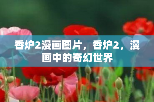 香炉2漫画图片,香炉2,漫画中的奇幻世界 香炉2漫画图片,香炉2,漫画中的奇幻世界