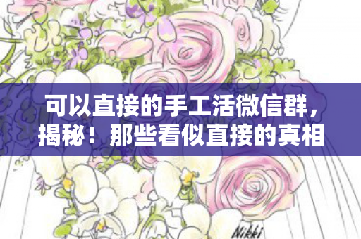 可以直接的手工活微信群，揭秘！那些看似直接的真相，其实背后藏着不为人知的秘密