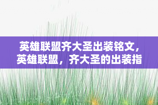 英雄联盟齐大圣出装铭文,英雄联盟,齐大圣的出装指南 英雄联盟齐大圣出装铭文,英雄联盟,齐大圣的出装指南