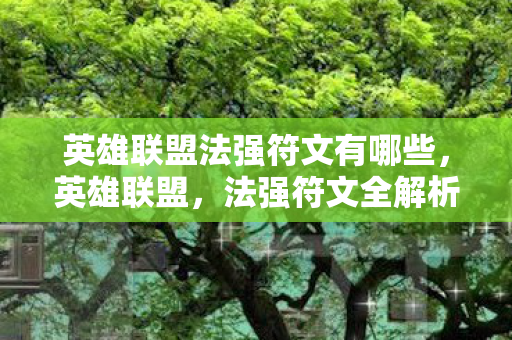 英雄联盟法强符文有哪些,英雄联盟,法强符文全解析 英雄联盟法强符文有哪些,英雄联盟,法强符文全解析