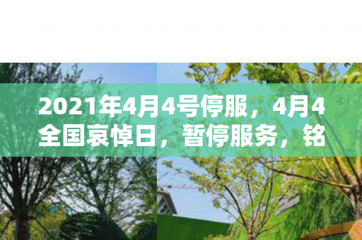 2021年4月4号停服，4月4全国哀悼日，暂停服务，铭记历史，致敬英雄