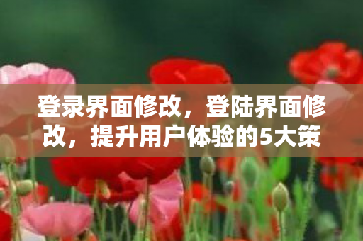 登录界面修改,登陆界面修改,提升用户体验的5大策略 登录界面修改,登陆界面修改,提升用户体验的5大策略