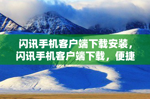 闪讯手机客户端下载安装,闪讯手机客户端下载,便捷的网络体验从这里开始 闪讯手机客户端下载安装,闪讯手机客户端下载,便捷的网络体验从这里开始