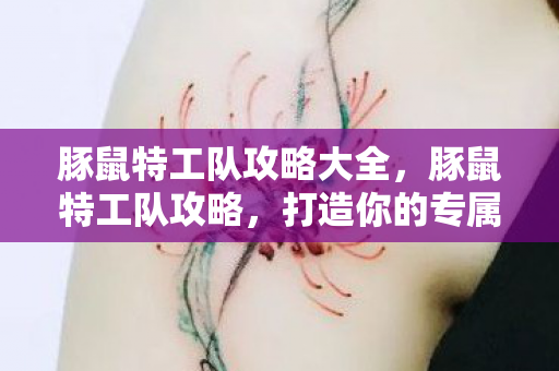 豚鼠特工队攻略大全,豚鼠特工队攻略,打造你的专属特工小队 豚鼠特工队攻略大全,豚鼠特工队攻略,打造你的专属特工小队