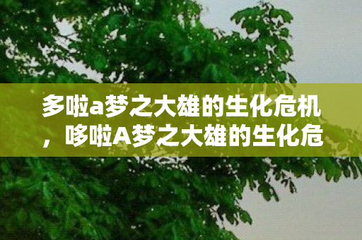 多啦a梦之大雄的生化危机，哆啦A梦之大雄的生化危机，一场梦幻与现实的交错冒险