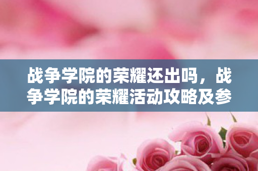 战争学院的荣耀还出吗，战争学院的荣耀活动攻略及参与指南