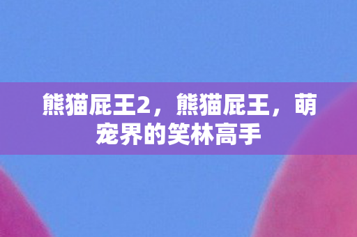 熊猫屁王2,熊猫屁王,萌宠界的笑林高手 熊猫屁王2,熊猫屁王,萌宠界的笑林高手