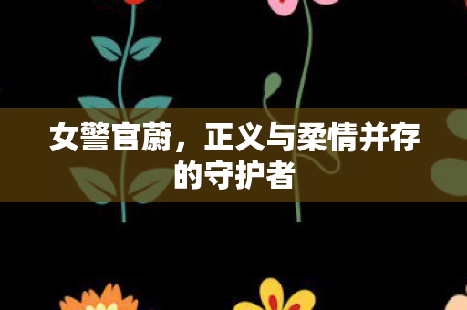 女警官蔚，正义与柔情并存的守护者