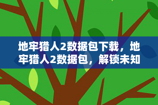 地牢猎人2数据包下载,地牢猎人2数据包,解锁未知世界的钥匙 地牢猎人2数据包下载,地牢猎人2数据包,解锁未知世界的钥匙