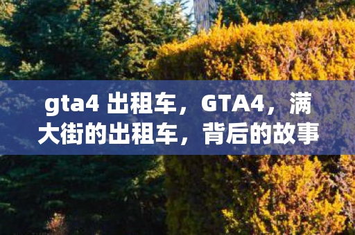 gta4 出租车，GTA4，满大街的出租车，背后的故事与游戏设计