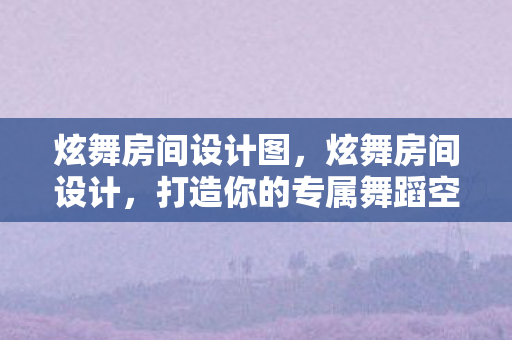 炫舞房间设计图，炫舞房间设计，打造你的专属舞蹈空间