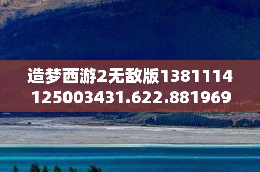 造梦西游2无敌版1381114125003431.622.88196959，无敌版造梦西游2，重温经典，再续西游传奇