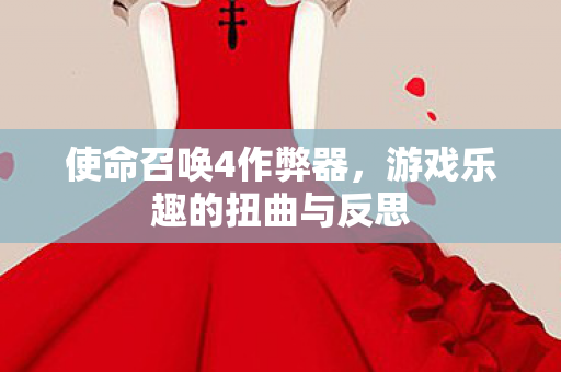 使命召唤4作弊器,游戏乐趣的扭曲与反思 使命召唤4作弊器,游戏乐趣的扭曲与反思