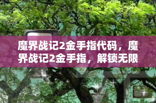 魔界战记2金手指代码,魔界战记2金手指,解锁无限可能的神秘代码 魔界战记2金手指代码,魔界战记2金手指,解锁无限可能的神秘代码